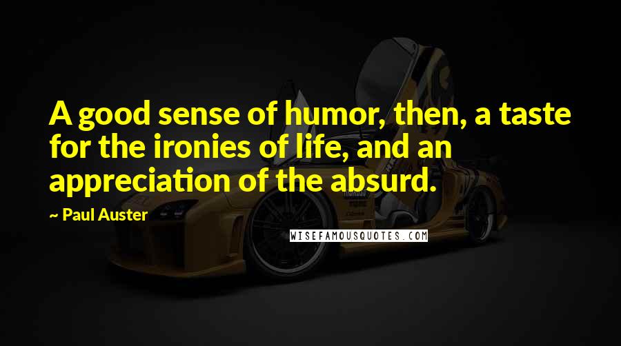 Paul Auster Quotes: A good sense of humor, then, a taste for the ironies of life, and an appreciation of the absurd.