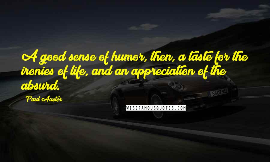 Paul Auster Quotes: A good sense of humor, then, a taste for the ironies of life, and an appreciation of the absurd.