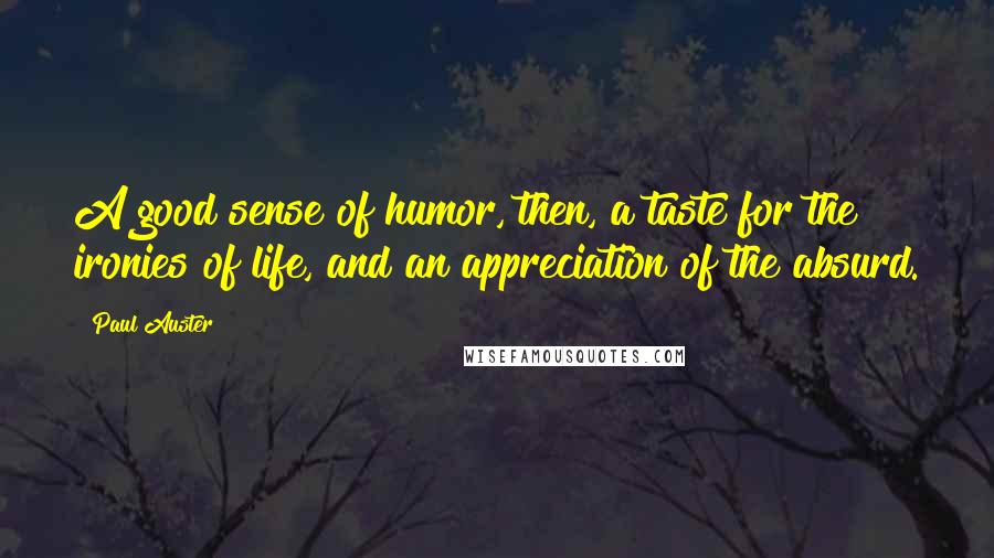 Paul Auster Quotes: A good sense of humor, then, a taste for the ironies of life, and an appreciation of the absurd.