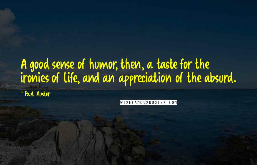 Paul Auster Quotes: A good sense of humor, then, a taste for the ironies of life, and an appreciation of the absurd.