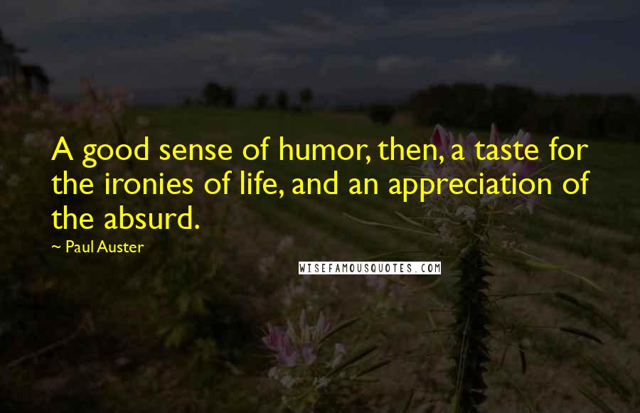 Paul Auster Quotes: A good sense of humor, then, a taste for the ironies of life, and an appreciation of the absurd.