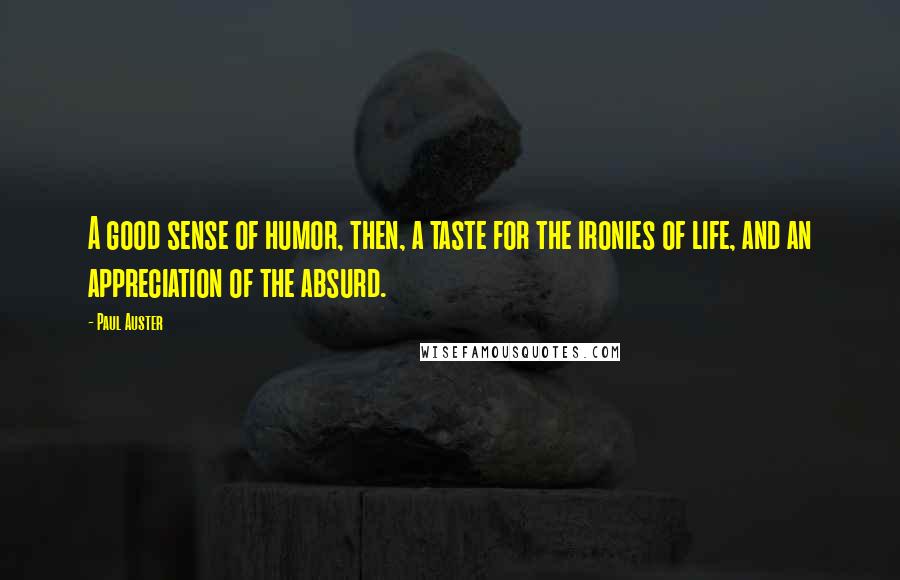 Paul Auster Quotes: A good sense of humor, then, a taste for the ironies of life, and an appreciation of the absurd.