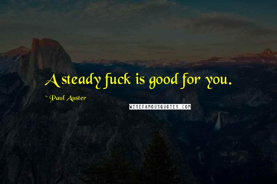 Paul Auster Quotes: A steady fuck is good for you.