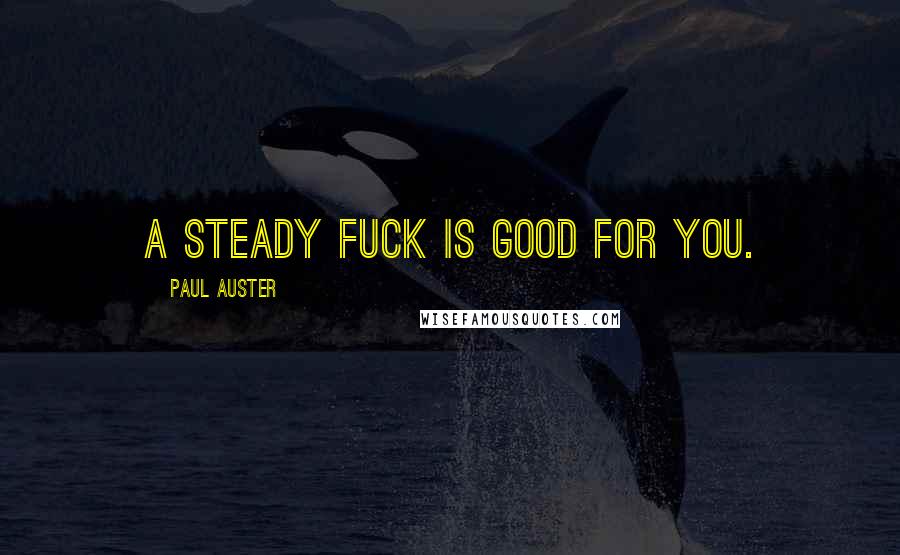 Paul Auster Quotes: A steady fuck is good for you.