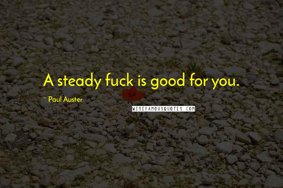 Paul Auster Quotes: A steady fuck is good for you.