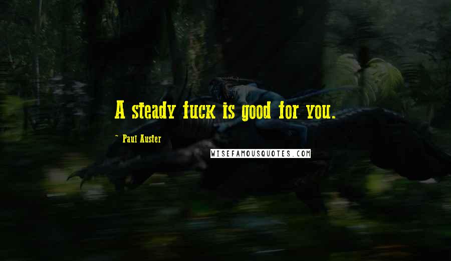 Paul Auster Quotes: A steady fuck is good for you.