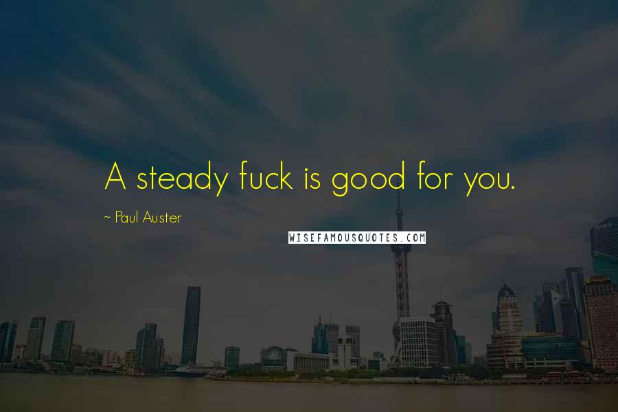 Paul Auster Quotes: A steady fuck is good for you.