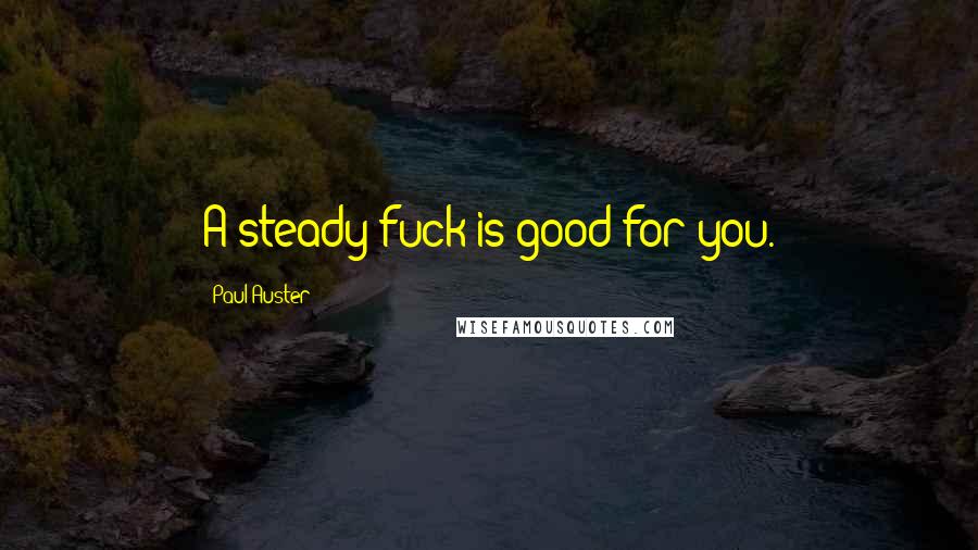 Paul Auster Quotes: A steady fuck is good for you.