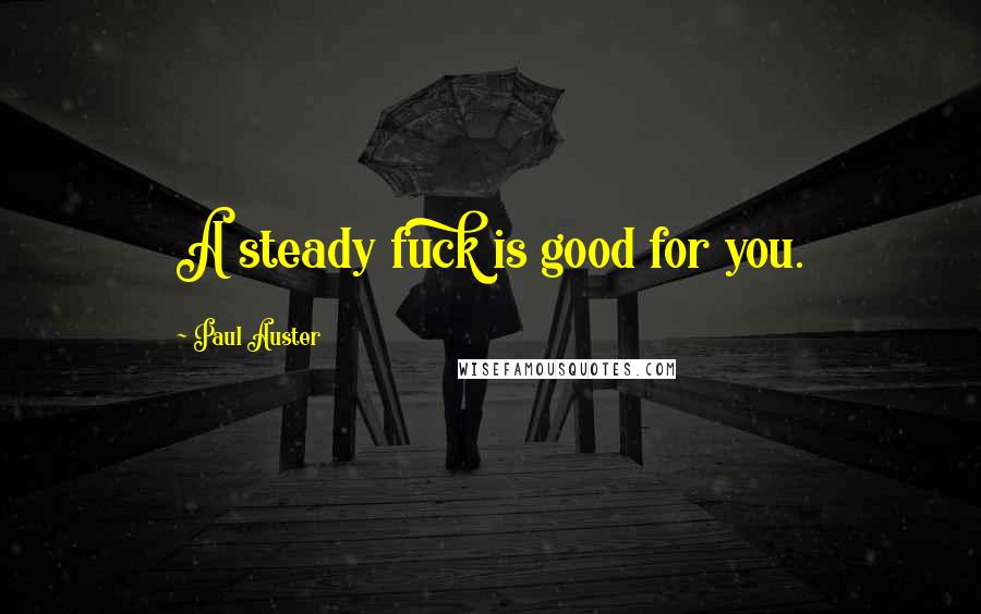 Paul Auster Quotes: A steady fuck is good for you.
