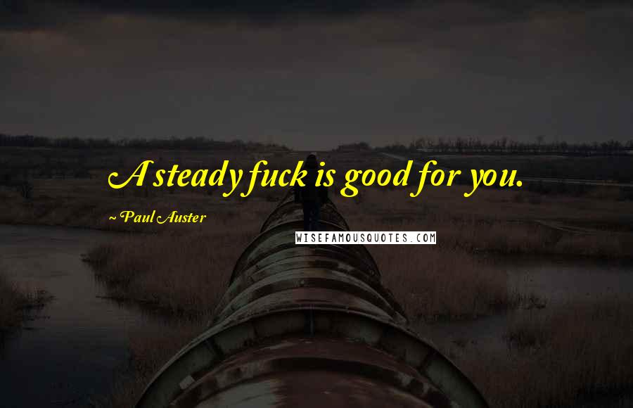 Paul Auster Quotes: A steady fuck is good for you.