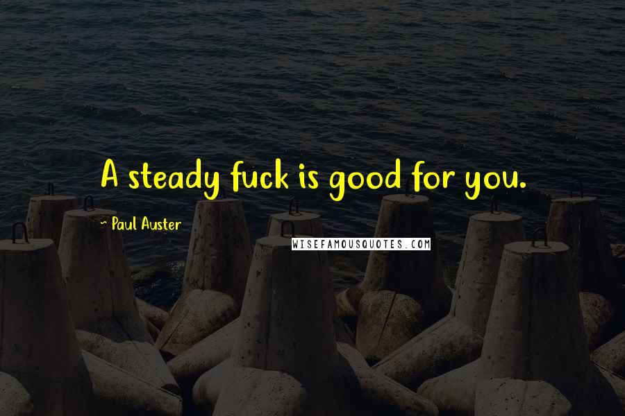 Paul Auster Quotes: A steady fuck is good for you.