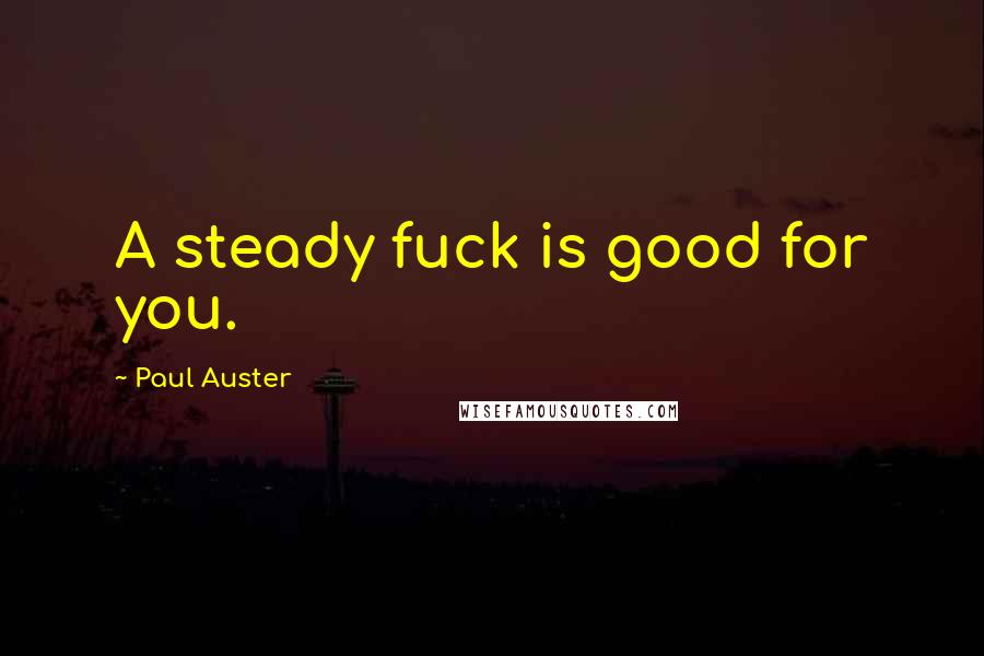 Paul Auster Quotes: A steady fuck is good for you.