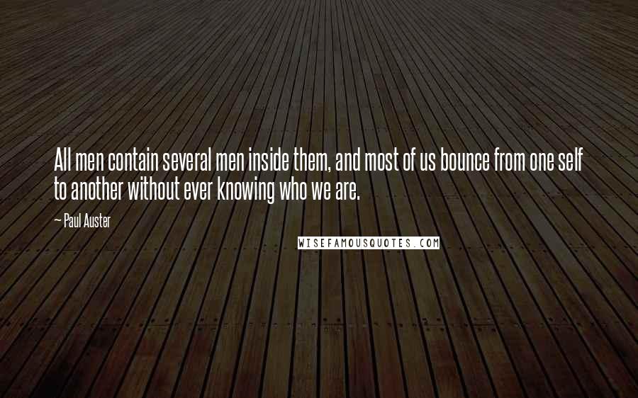 Paul Auster Quotes: All men contain several men inside them, and most of us bounce from one self to another without ever knowing who we are.