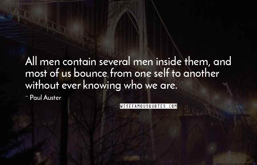 Paul Auster Quotes: All men contain several men inside them, and most of us bounce from one self to another without ever knowing who we are.