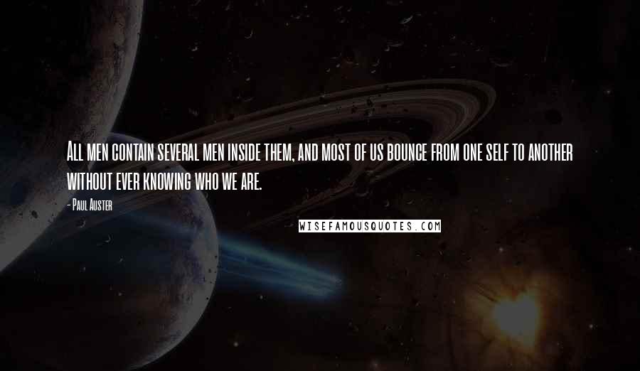 Paul Auster Quotes: All men contain several men inside them, and most of us bounce from one self to another without ever knowing who we are.