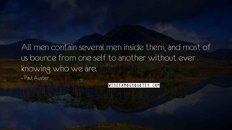 Paul Auster Quotes: All men contain several men inside them, and most of us bounce from one self to another without ever knowing who we are.