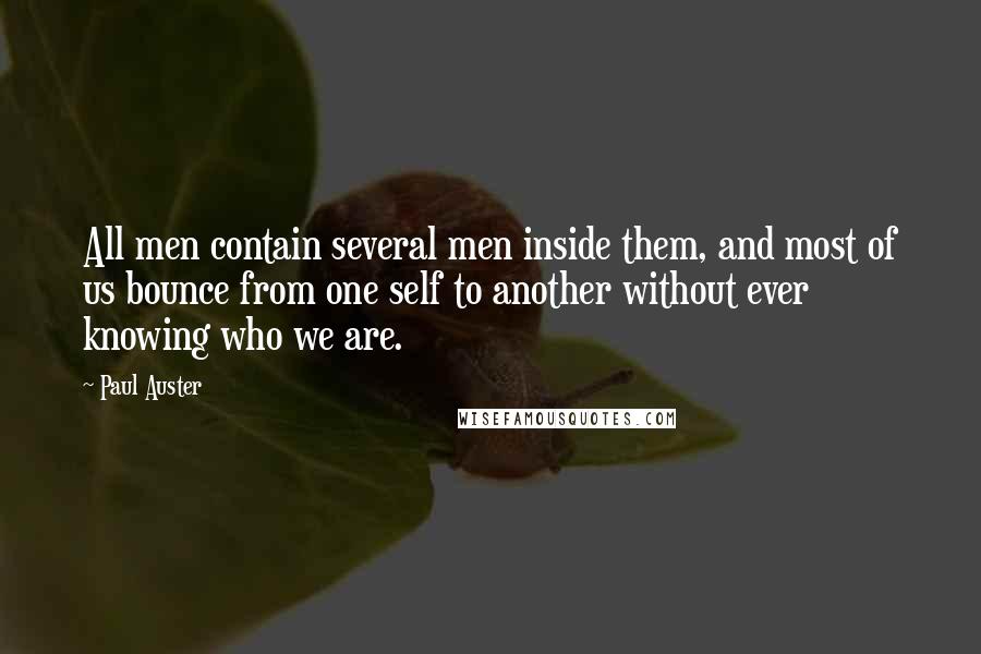 Paul Auster Quotes: All men contain several men inside them, and most of us bounce from one self to another without ever knowing who we are.
