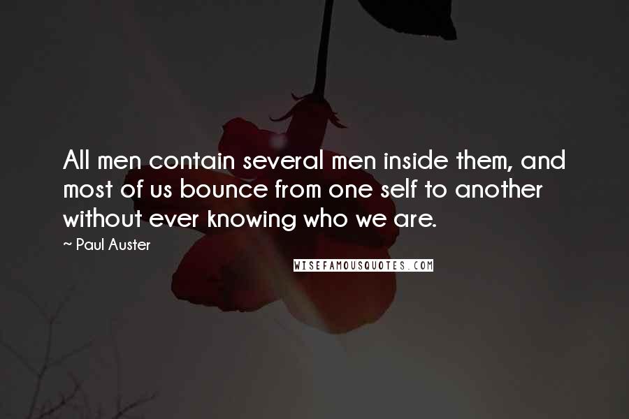 Paul Auster Quotes: All men contain several men inside them, and most of us bounce from one self to another without ever knowing who we are.