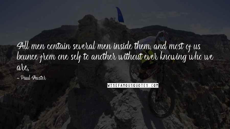 Paul Auster Quotes: All men contain several men inside them, and most of us bounce from one self to another without ever knowing who we are.