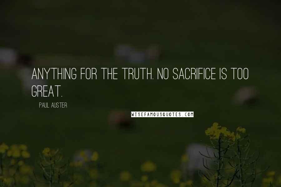 Paul Auster Quotes: Anything for the truth. No sacrifice is too great.