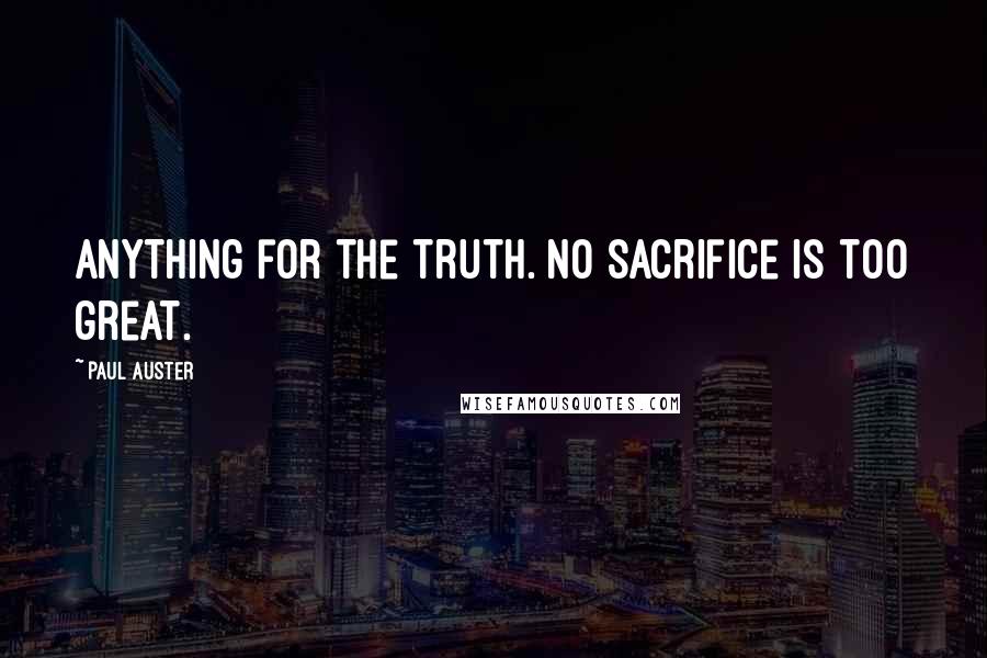 Paul Auster Quotes: Anything for the truth. No sacrifice is too great.