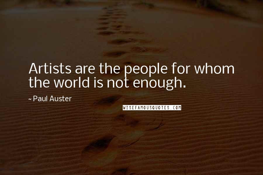 Paul Auster Quotes: Artists are the people for whom the world is not enough.