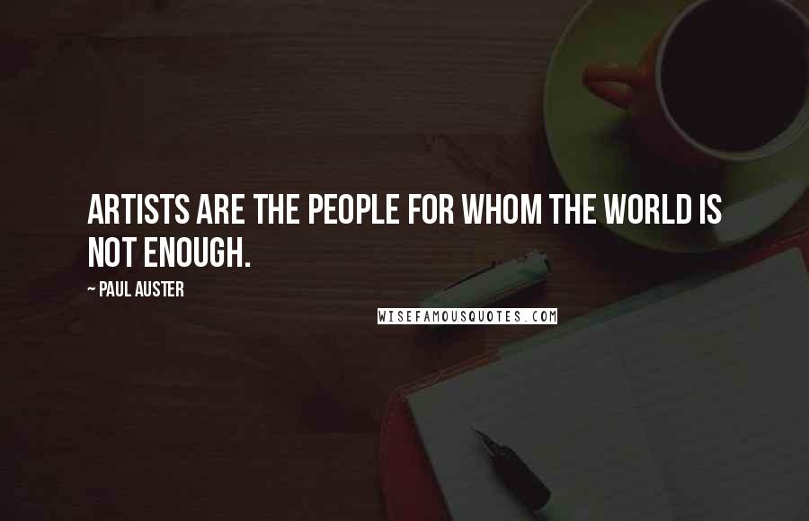 Paul Auster Quotes: Artists are the people for whom the world is not enough.