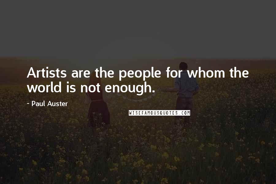 Paul Auster Quotes: Artists are the people for whom the world is not enough.