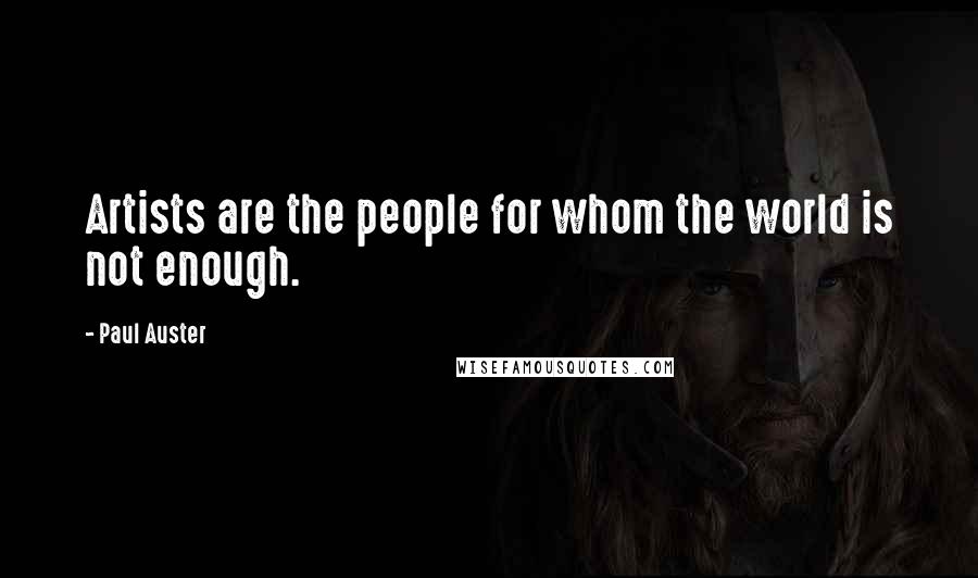 Paul Auster Quotes: Artists are the people for whom the world is not enough.