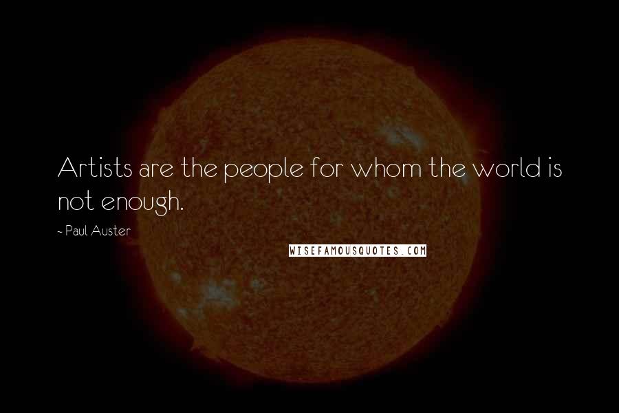 Paul Auster Quotes: Artists are the people for whom the world is not enough.