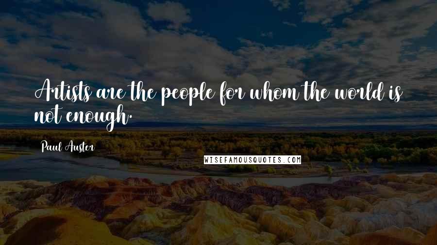 Paul Auster Quotes: Artists are the people for whom the world is not enough.