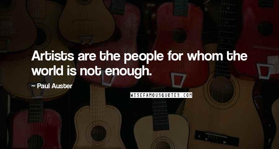 Paul Auster Quotes: Artists are the people for whom the world is not enough.