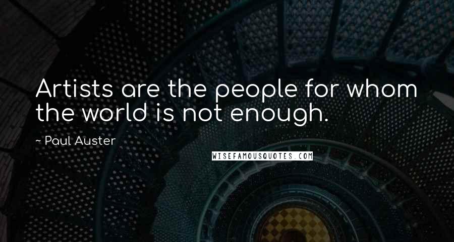 Paul Auster Quotes: Artists are the people for whom the world is not enough.