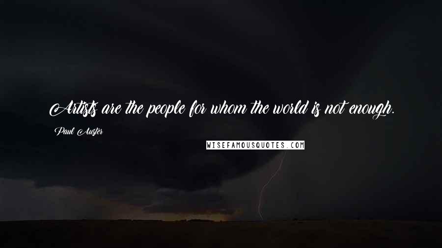 Paul Auster Quotes: Artists are the people for whom the world is not enough.