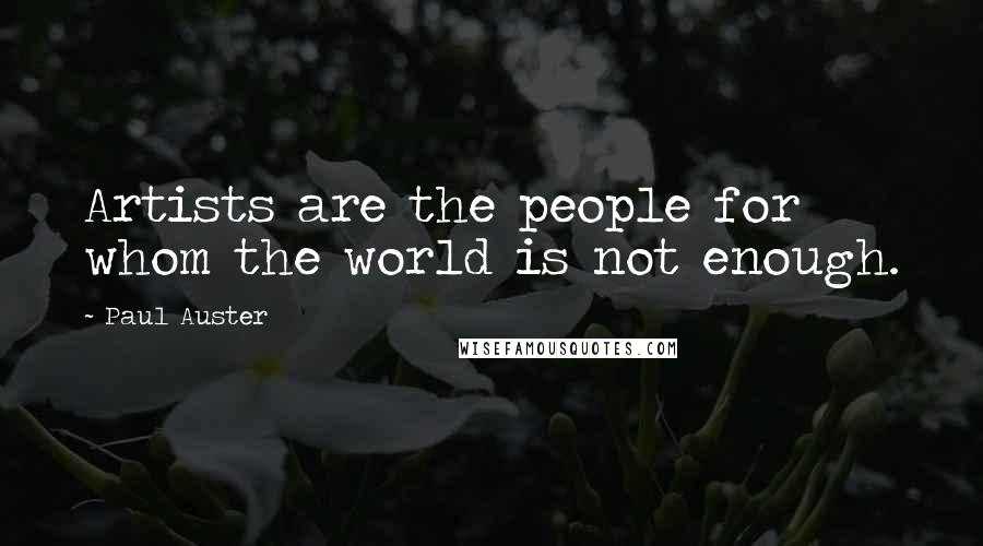 Paul Auster Quotes: Artists are the people for whom the world is not enough.