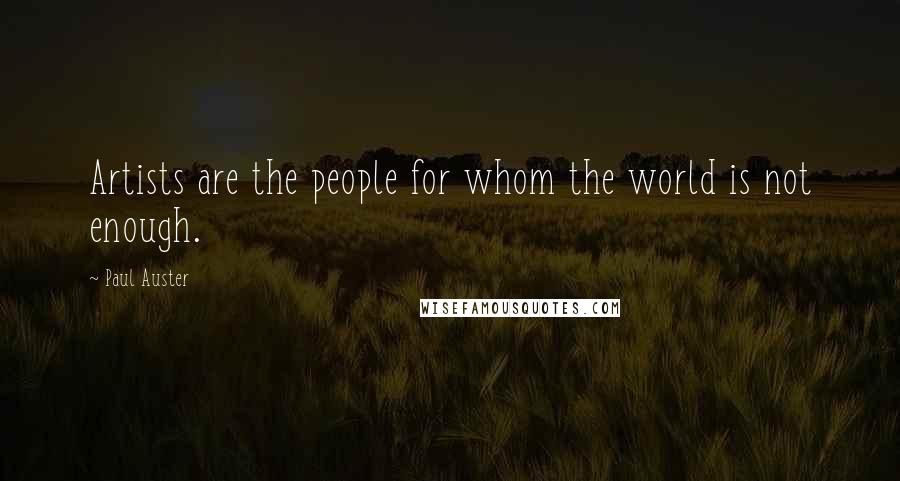 Paul Auster Quotes: Artists are the people for whom the world is not enough.