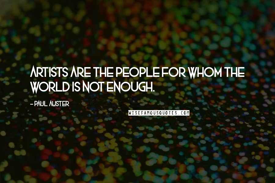 Paul Auster Quotes: Artists are the people for whom the world is not enough.