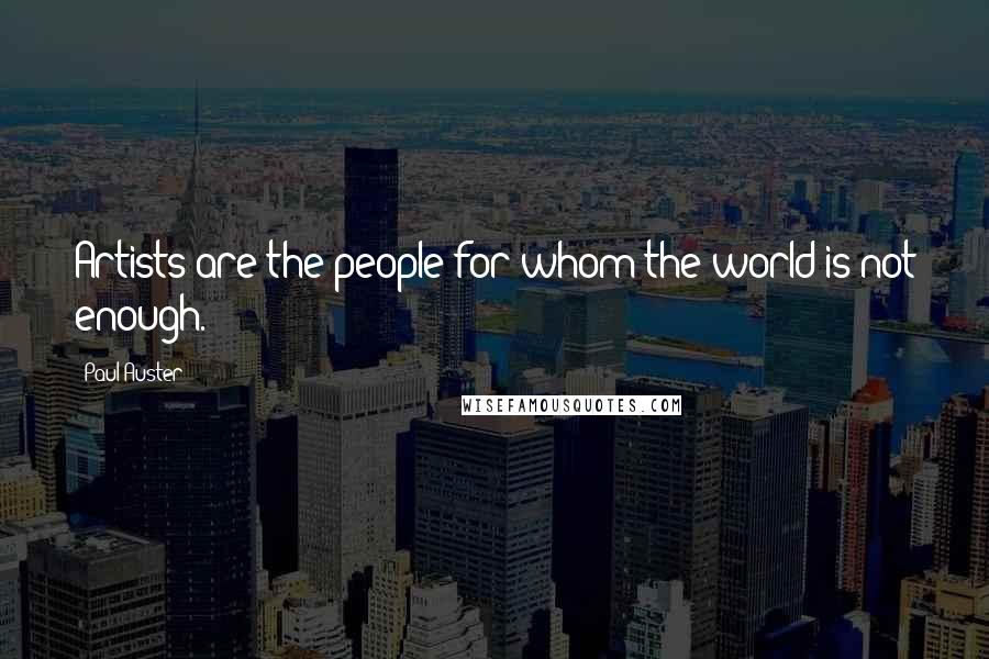 Paul Auster Quotes: Artists are the people for whom the world is not enough.