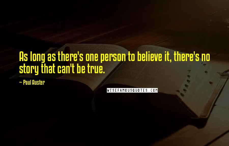Paul Auster Quotes: As long as there's one person to believe it, there's no story that can't be true.