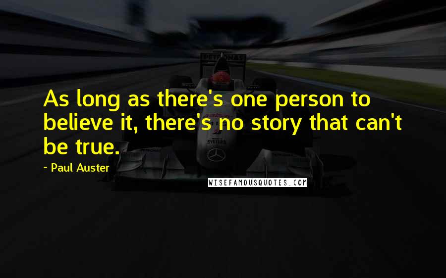 Paul Auster Quotes: As long as there's one person to believe it, there's no story that can't be true.