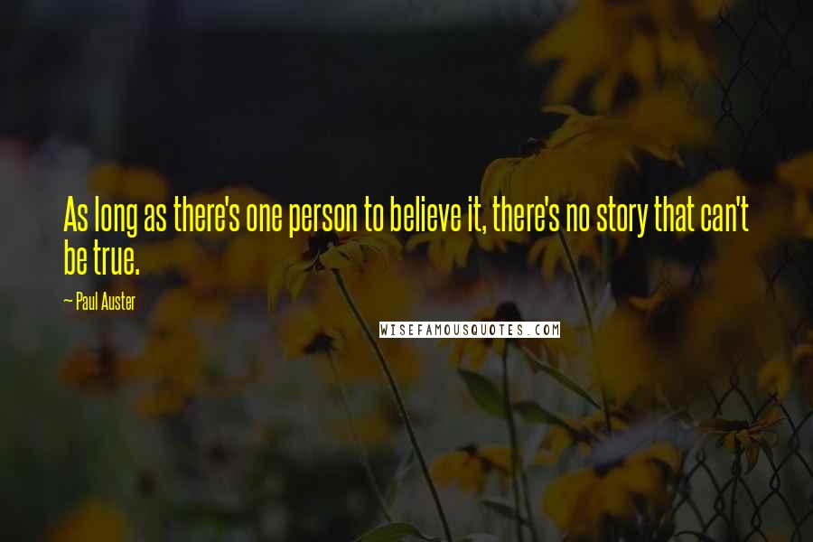 Paul Auster Quotes: As long as there's one person to believe it, there's no story that can't be true.