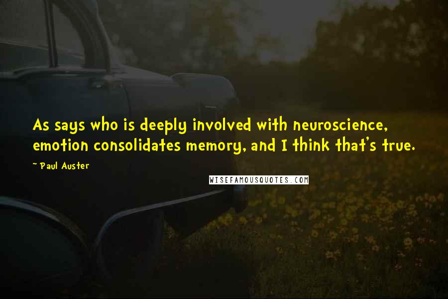 Paul Auster Quotes: As says who is deeply involved with neuroscience, emotion consolidates memory, and I think that's true.