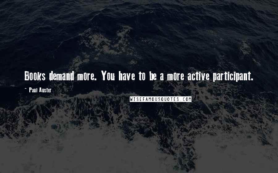 Paul Auster Quotes: Books demand more. You have to be a more active participant.