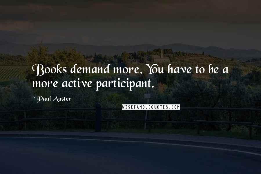 Paul Auster Quotes: Books demand more. You have to be a more active participant.