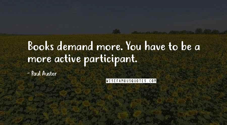 Paul Auster Quotes: Books demand more. You have to be a more active participant.