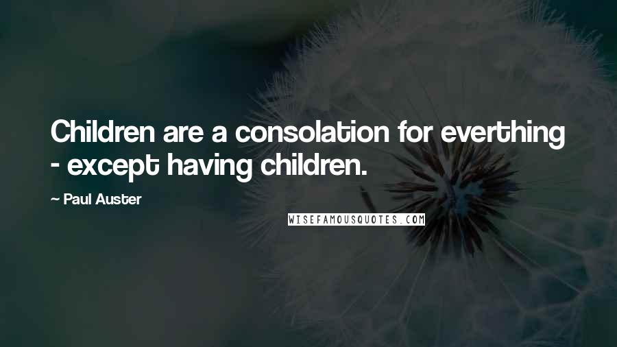 Paul Auster Quotes: Children are a consolation for everthing - except having children.