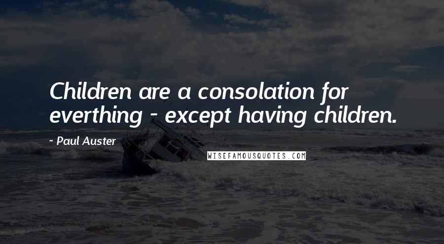 Paul Auster Quotes: Children are a consolation for everthing - except having children.