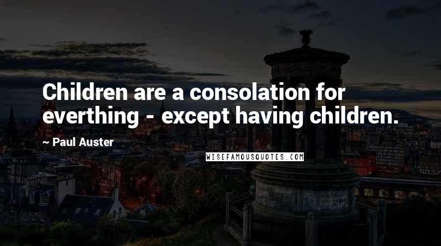 Paul Auster Quotes: Children are a consolation for everthing - except having children.