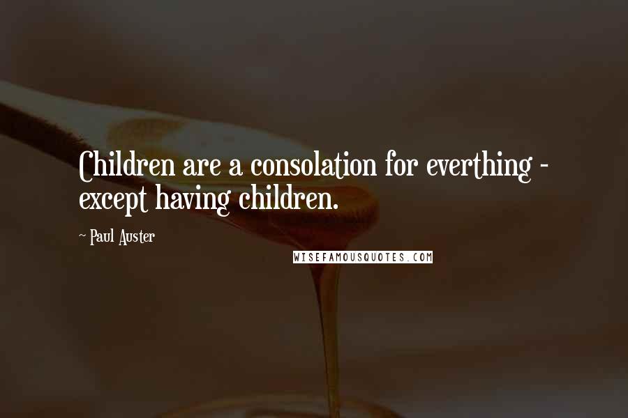 Paul Auster Quotes: Children are a consolation for everthing - except having children.