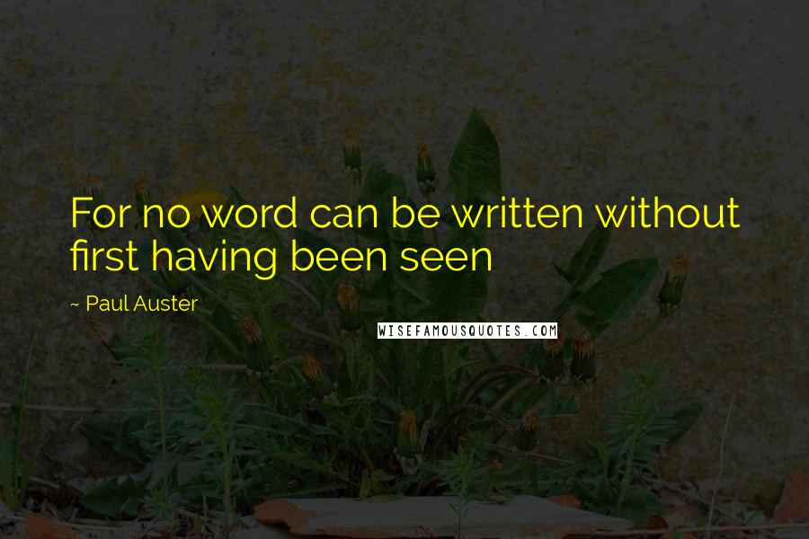 Paul Auster Quotes: For no word can be written without first having been seen